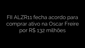 ​FII ALZR11 fecha acordo para comprar ativo na Oscar Freire por R$ 132 milhões 
